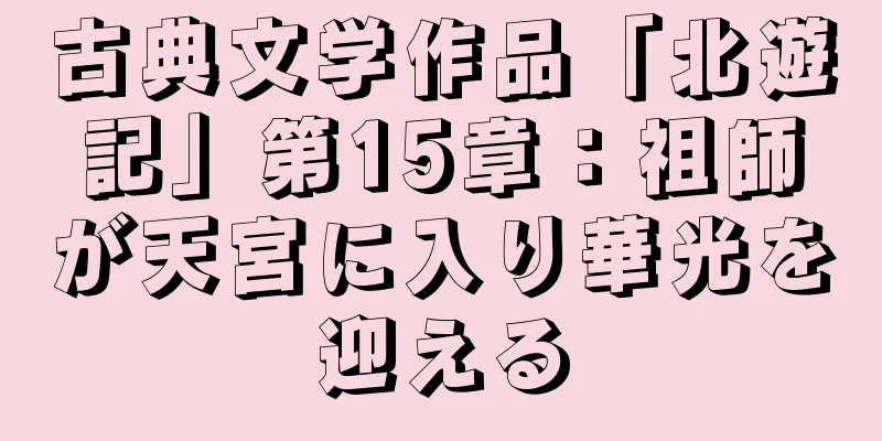 古典文学作品「北遊記」第15章：祖師が天宮に入り華光を迎える