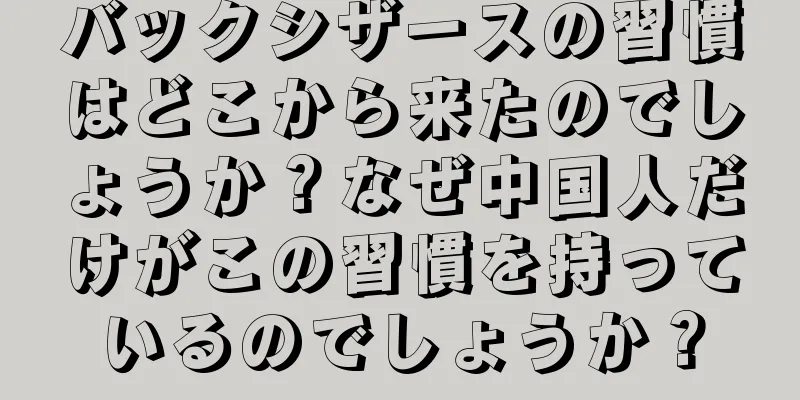バックシザースの習慣はどこから来たのでしょうか？なぜ中国人だけがこの習慣を持っているのでしょうか？