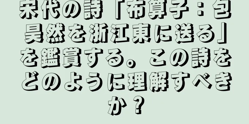 宋代の詩「布算子：包昊然を浙江東に送る」を鑑賞する。この詩をどのように理解すべきか？