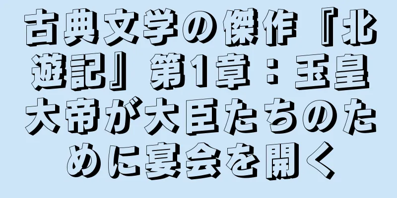 古典文学の傑作『北遊記』第1章：玉皇大帝が大臣たちのために宴会を開く