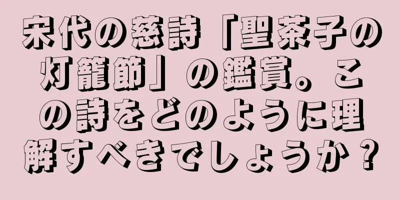 宋代の慈詩「聖茶子の灯籠節」の鑑賞。この詩をどのように理解すべきでしょうか？
