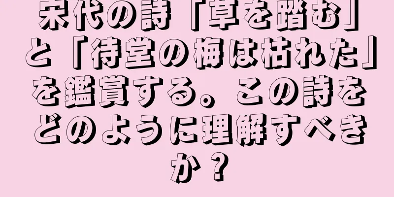 宋代の詩「草を踏む」と「待堂の梅は枯れた」を鑑賞する。この詩をどのように理解すべきか？