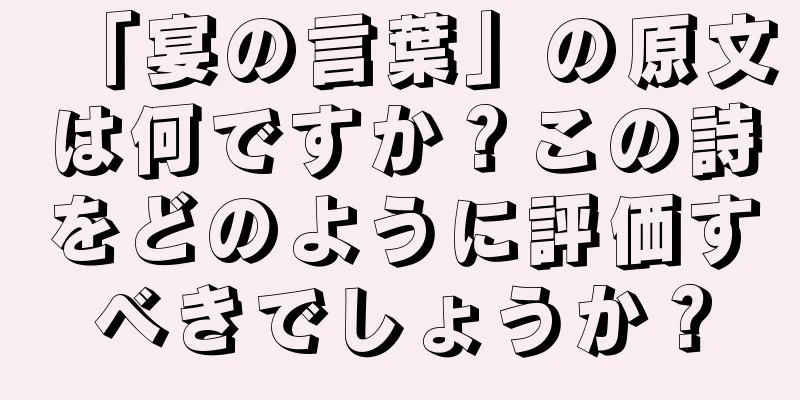 「宴の言葉」の原文は何ですか？この詩をどのように評価すべきでしょうか？