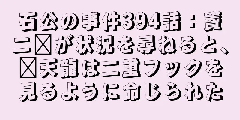 石公の事件394話：竇二墩が状況を尋ねると、郝天龍は二重フックを見るように命じられた
