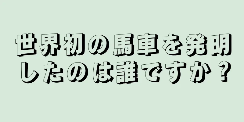 世界初の馬車を発明したのは誰ですか？