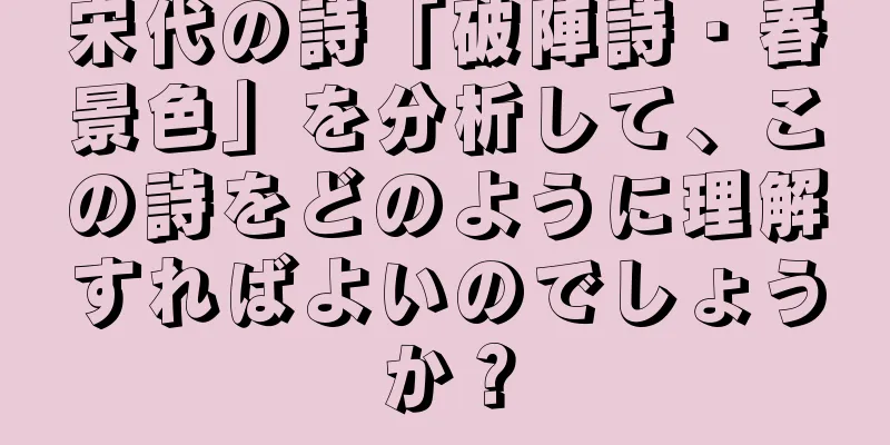宋代の詩「破陣詩・春景色」を分析して、この詩をどのように理解すればよいのでしょうか？