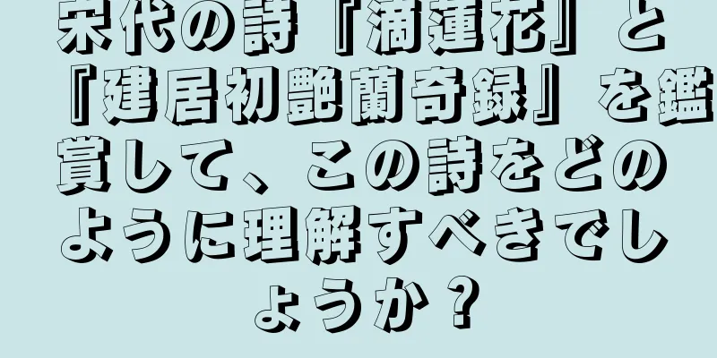 宋代の詩『滴蓮花』と『建居初艶蘭奇録』を鑑賞して、この詩をどのように理解すべきでしょうか？