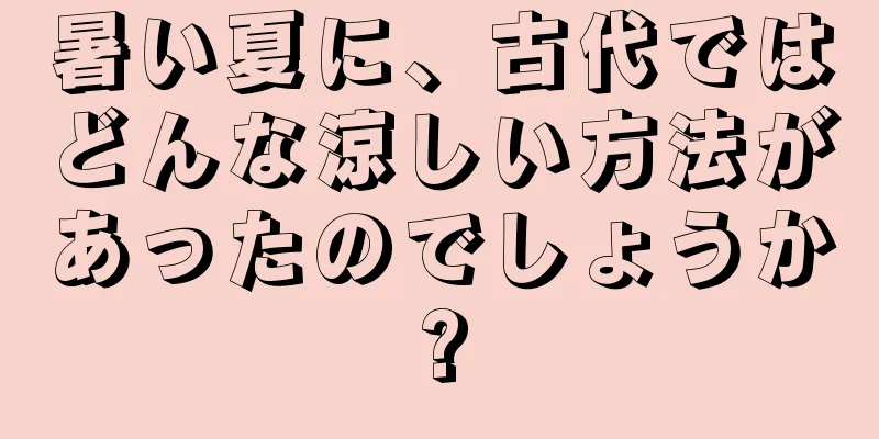 暑い夏に、古代ではどんな涼しい方法があったのでしょうか?