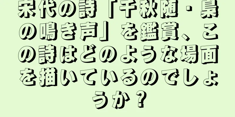 宋代の詩「千秋随・梟の鳴き声」を鑑賞、この詩はどのような場面を描いているのでしょうか？