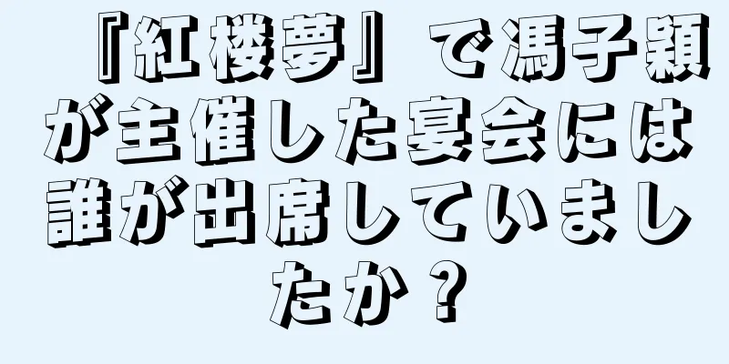 『紅楼夢』で馮子穎が主催した宴会には誰が出席していましたか？