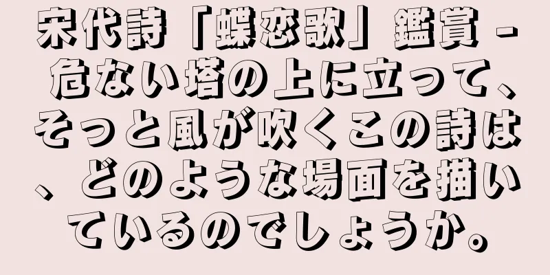 宋代詩「蝶恋歌」鑑賞 - 危ない塔の上に立って、そっと風が吹くこの詩は、どのような場面を描いているのでしょうか。