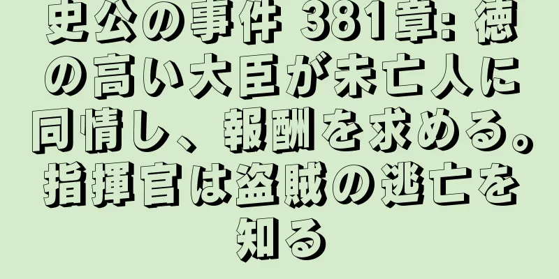 史公の事件 381章: 徳の高い大臣が未亡人に同情し、報酬を求める。指揮官は盗賊の逃亡を知る