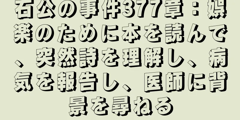 石公の事件377章：娯楽のために本を読んで、突然詩を理解し、病気を報告し、医師に背景を尋ねる