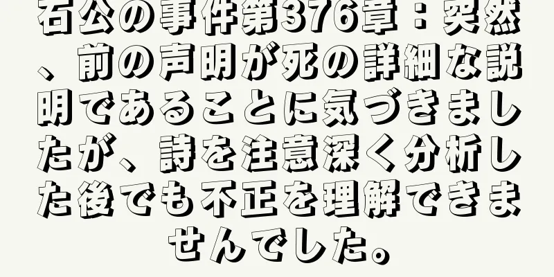 石公の事件第376章：突然、前の声明が死の詳細な説明であることに気づきましたが、詩を注意深く分析した後でも不正を理解できませんでした。