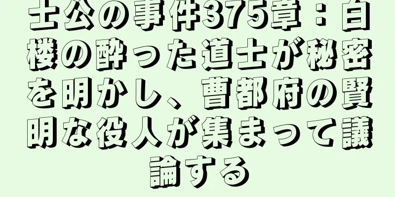 士公の事件375章：白楼の酔った道士が秘密を明かし、曹都府の賢明な役人が集まって議論する