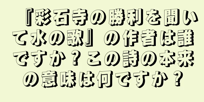 『彩石寺の勝利を聞いて水の歌』の作者は誰ですか？この詩の本来の意味は何ですか？