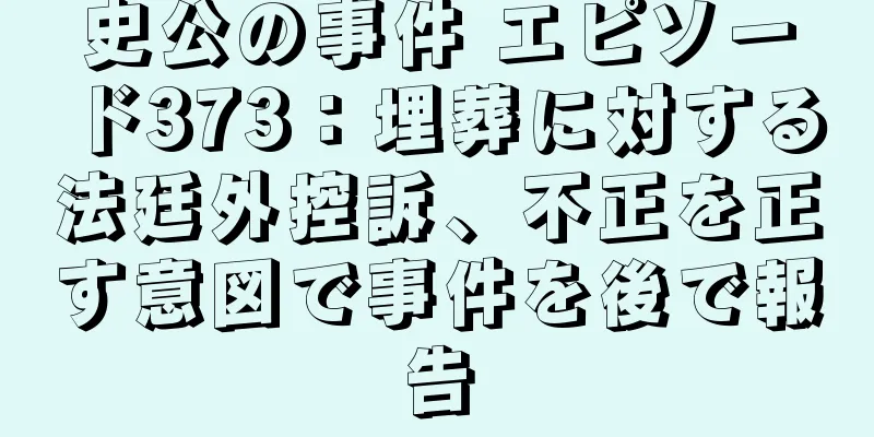 史公の事件 エピソード373：埋葬に対する法廷外控訴、不正を正す意図で事件を後で報告