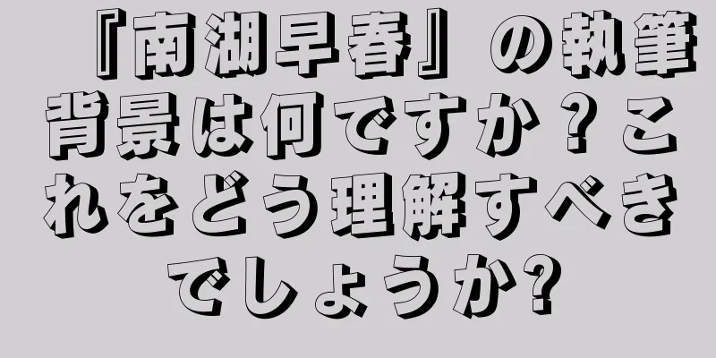 『南湖早春』の執筆背景は何ですか？これをどう理解すべきでしょうか?