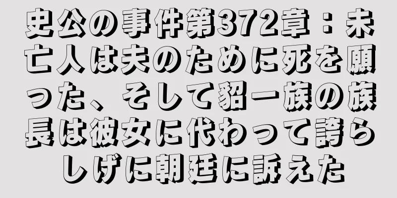 史公の事件第372章：未亡人は夫のために死を願った、そして貂一族の族長は彼女に代わって誇らしげに朝廷に訴えた