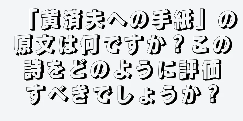 「黄済夫への手紙」の原文は何ですか？この詩をどのように評価すべきでしょうか？