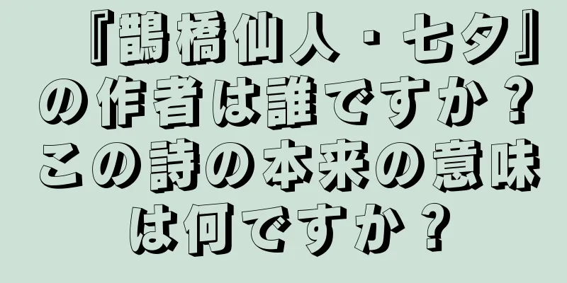 『鵲橋仙人・七夕』の作者は誰ですか？この詩の本来の意味は何ですか？