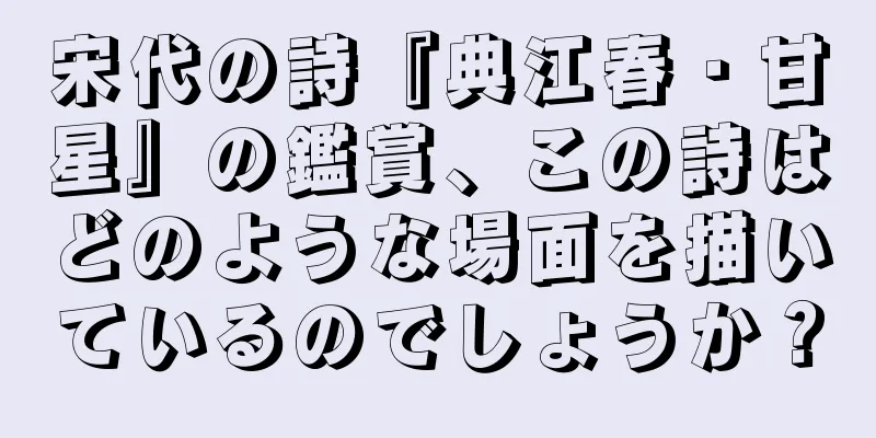 宋代の詩『典江春・甘星』の鑑賞、この詩はどのような場面を描いているのでしょうか？