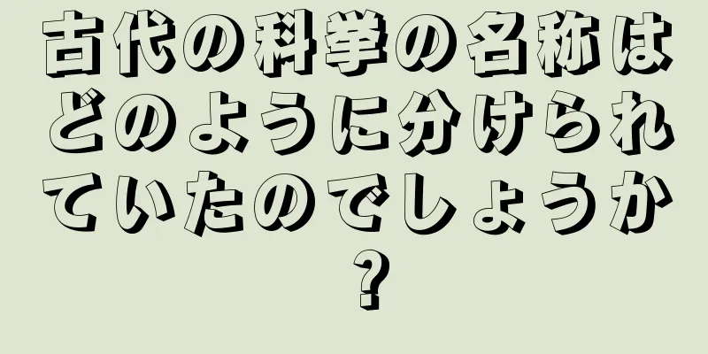 古代の科挙の名称はどのように分けられていたのでしょうか？