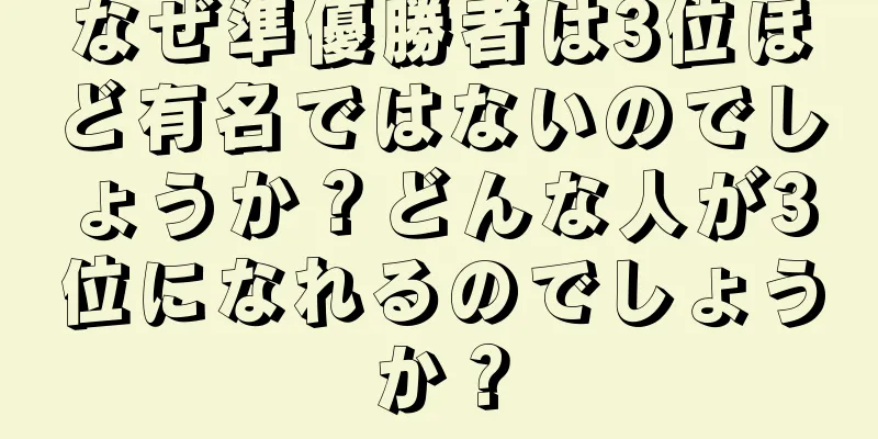 なぜ準優勝者は3位ほど有名ではないのでしょうか？どんな人が3位になれるのでしょうか？