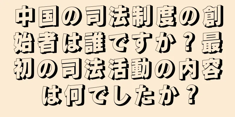 中国の司法制度の創始者は誰ですか？最初の司法活動の内容は何でしたか？