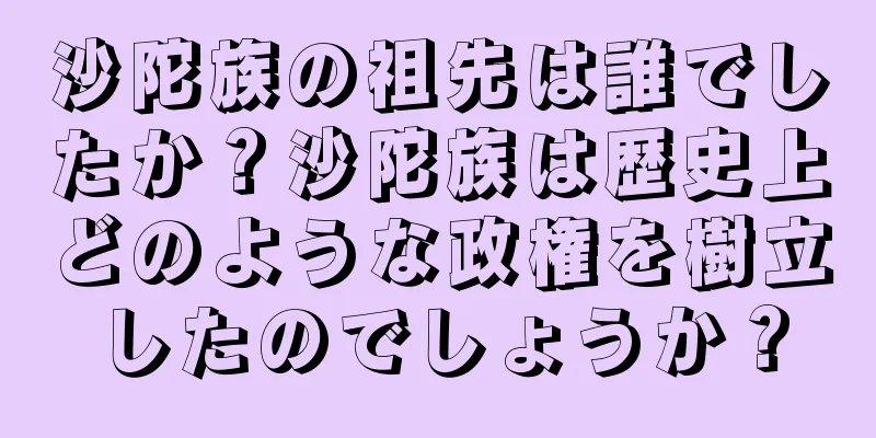沙陀族の祖先は誰でしたか？沙陀族は歴史上どのような政権を樹立したのでしょうか？