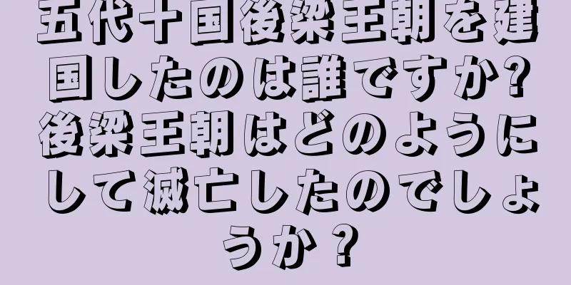 五代十国後梁王朝を建国したのは誰ですか?後梁王朝はどのようにして滅亡したのでしょうか？