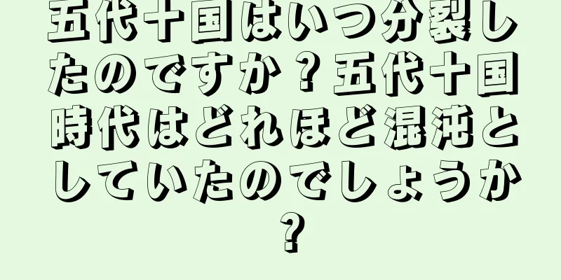 五代十国はいつ分裂したのですか？五代十国時代はどれほど混沌としていたのでしょうか？