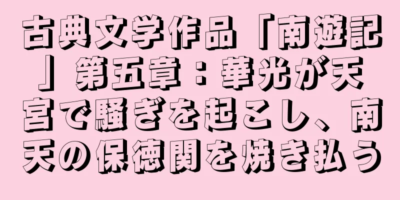 古典文学作品「南遊記」第五章：華光が天宮で騒ぎを起こし、南天の保徳関を焼き払う