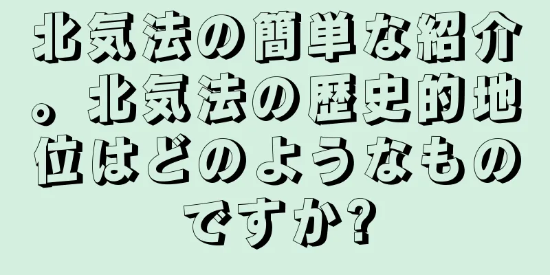 北気法の簡単な紹介。北気法の歴史的地位はどのようなものですか?