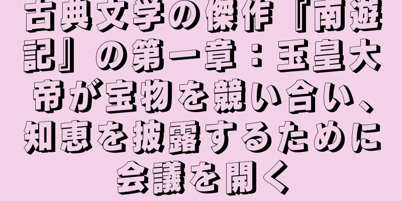 古典文学の傑作『南遊記』の第一章：玉皇大帝が宝物を競い合い、知恵を披露するために会議を開く