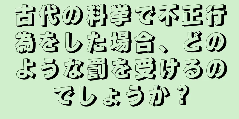 古代の科挙で不正行為をした場合、どのような罰を受けるのでしょうか？