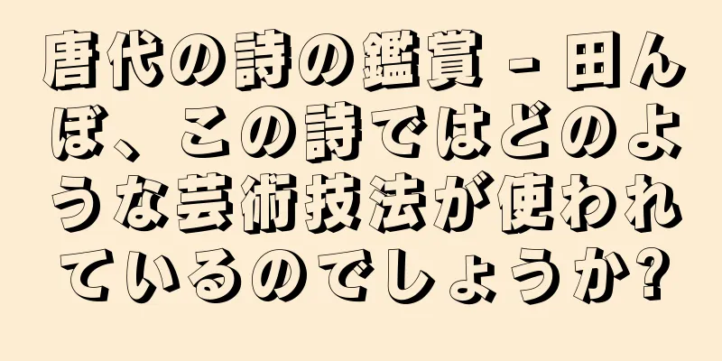 唐代の詩の鑑賞 - 田んぼ、この詩ではどのような芸術技法が使われているのでしょうか?