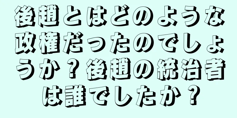 後趙とはどのような政権だったのでしょうか？後趙の統治者は誰でしたか？