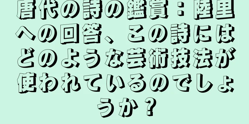 唐代の詩の鑑賞：陸里への回答、この詩にはどのような芸術技法が使われているのでしょうか？