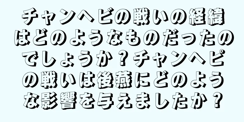 チャンヘビの戦いの経緯はどのようなものだったのでしょうか？チャンヘピの戦いは後燕にどのような影響を与えましたか？