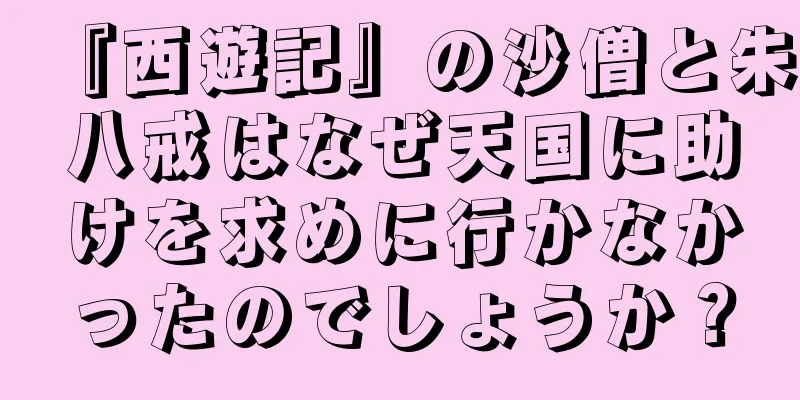 『西遊記』の沙僧と朱八戒はなぜ天国に助けを求めに行かなかったのでしょうか？
