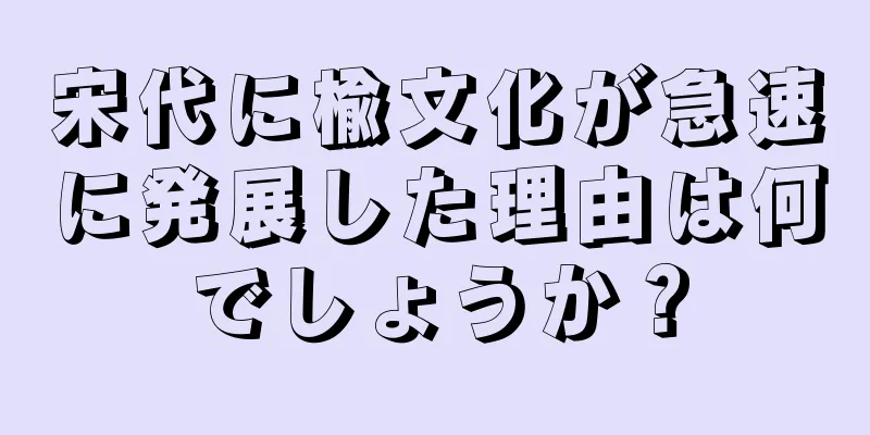 宋代に楡文化が急速に発展した理由は何でしょうか？