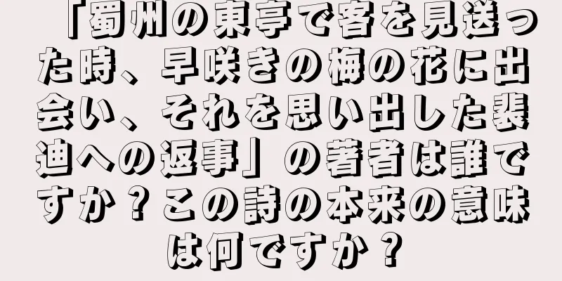 「蜀州の東亭で客を見送った時、早咲きの梅の花に出会い、それを思い出した裴迪への返事」の著者は誰ですか？この詩の本来の意味は何ですか？