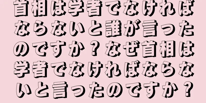 首相は学者でなければならないと誰が言ったのですか？なぜ首相は学者でなければならないと言ったのですか？