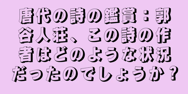 唐代の詩の鑑賞：郭谷人荘、この詩の作者はどのような状況だったのでしょうか？