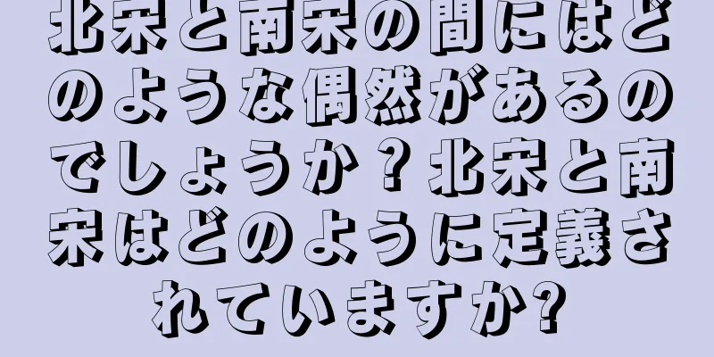 北宋と南宋の間にはどのような偶然があるのでしょうか？北宋と南宋はどのように定義されていますか?