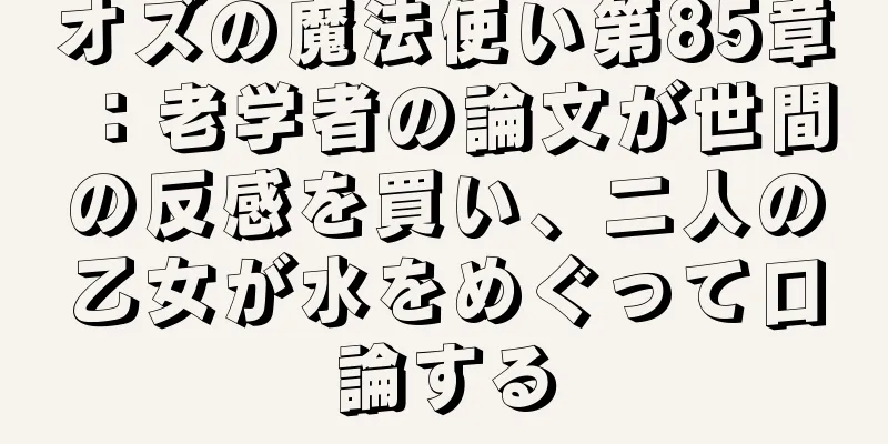 オズの魔法使い第85章：老学者の論文が世間の反感を買い、二人の乙女が水をめぐって口論する