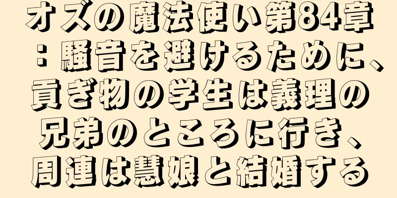 オズの魔法使い第84章：騒音を避けるために、貢ぎ物の学生は義理の兄弟のところに行き、周連は慧娘と結婚する