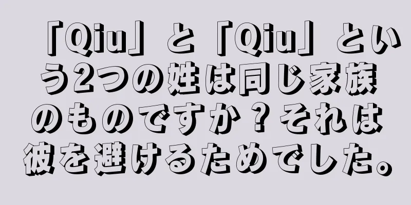 「Qiu」と「Qiu」という2つの姓は同じ家族のものですか？それは彼を避けるためでした。