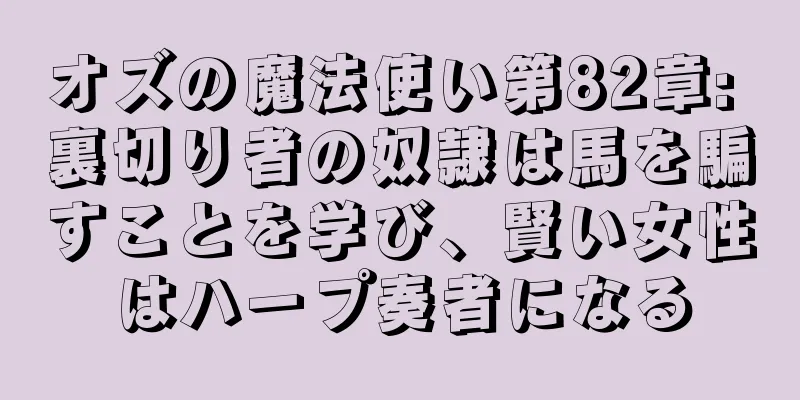 オズの魔法使い第82章: 裏切り者の奴隷は馬を騙すことを学び、賢い女性はハープ奏者になる
